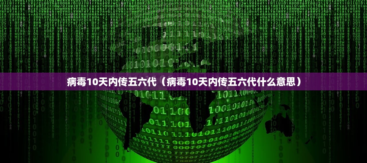 病毒10天内传五六代（病毒10天内传五六代什么意思）