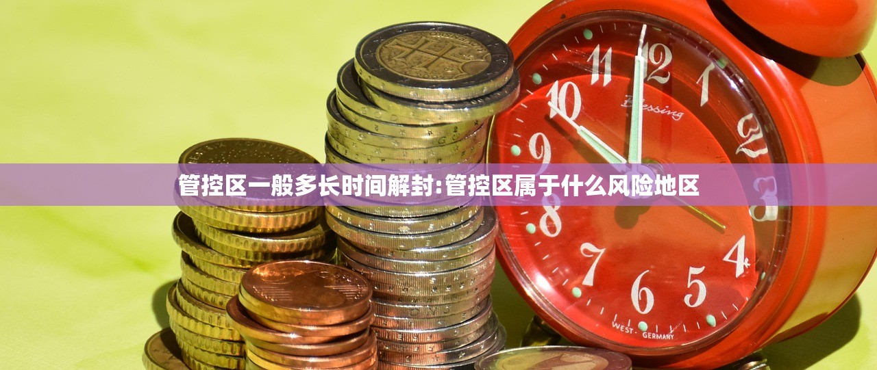 管控区一般多长时间解封:管控区属于什么风险地区