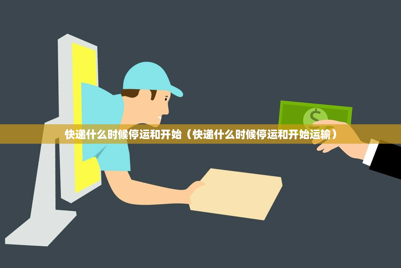 快递什么时候停运和开始（快递什么时候停运和开始运输）