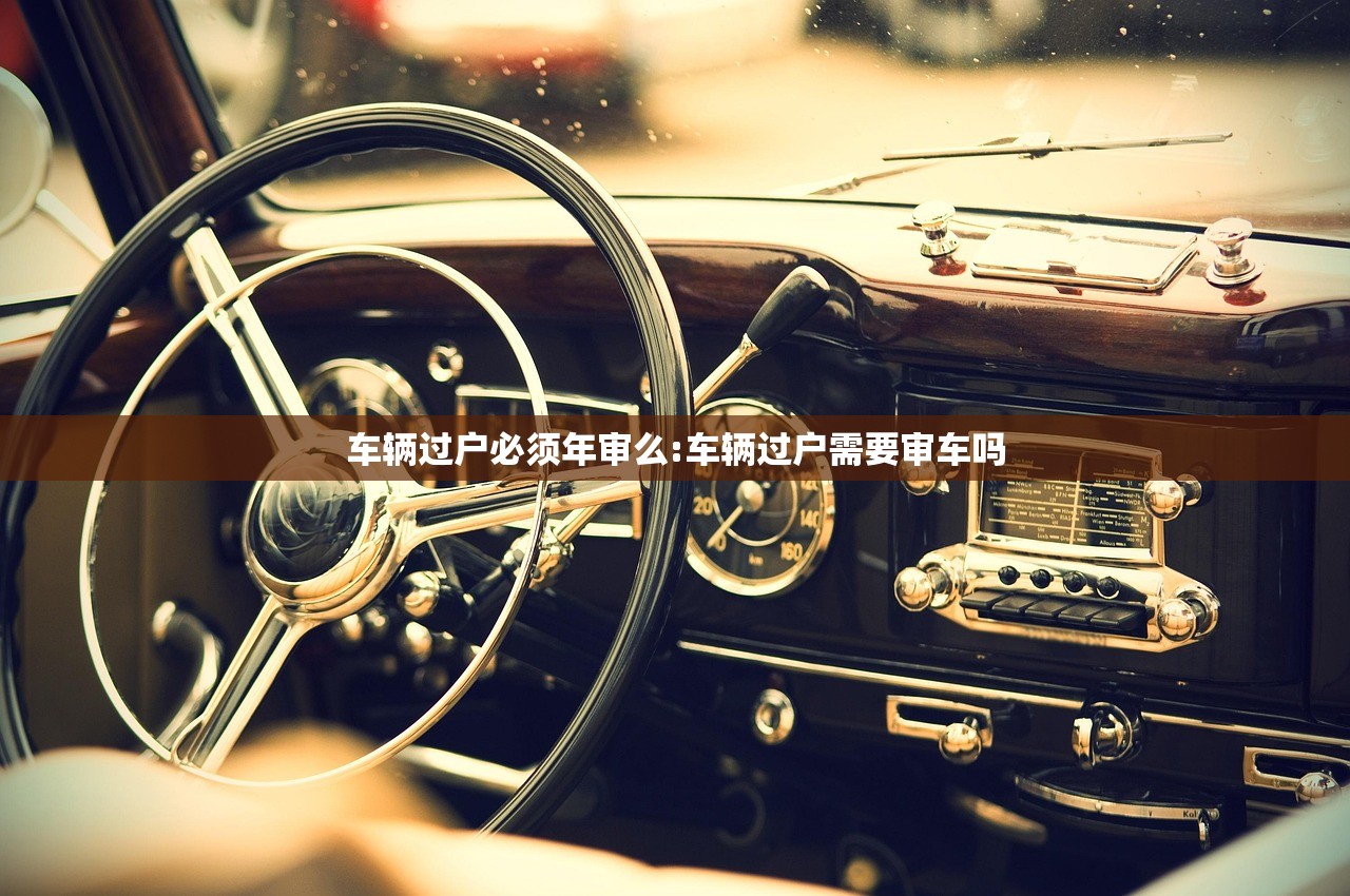 车辆过户必须年审么:车辆过户需要审车吗