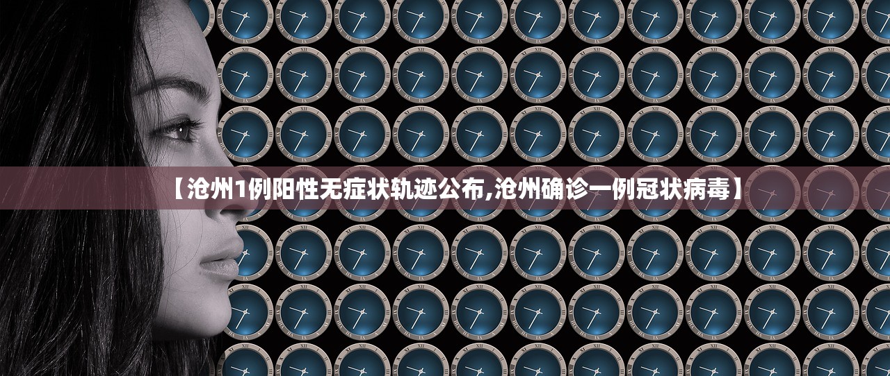 【沧州1例阳性无症状轨迹公布,沧州确诊一例冠状病毒】 【沧州1例阳性无症状轨迹公布,沧州确诊一例冠状病毒】