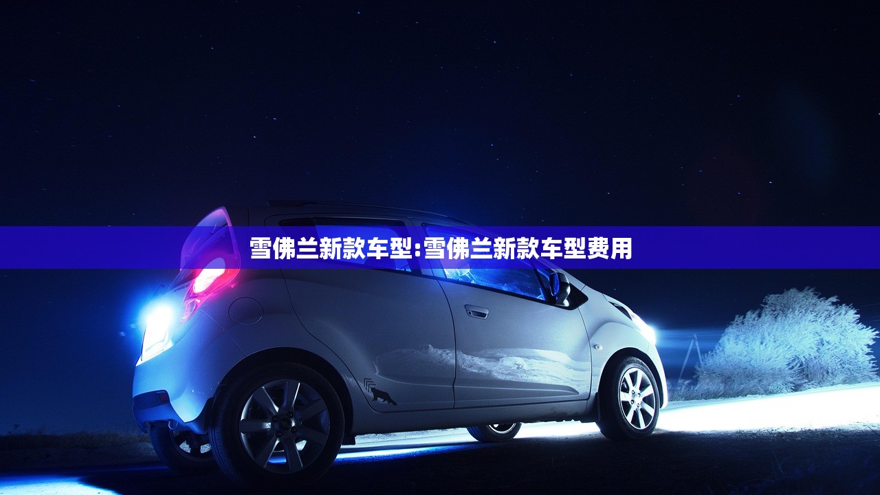 雪佛兰新款车型:雪佛兰新款车型费用