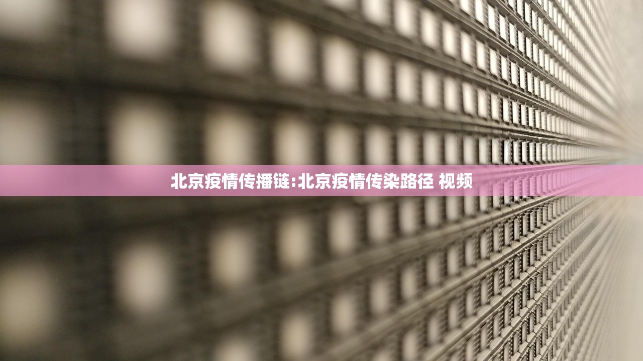 北京疫情传播链:北京疫情传染路径 视频