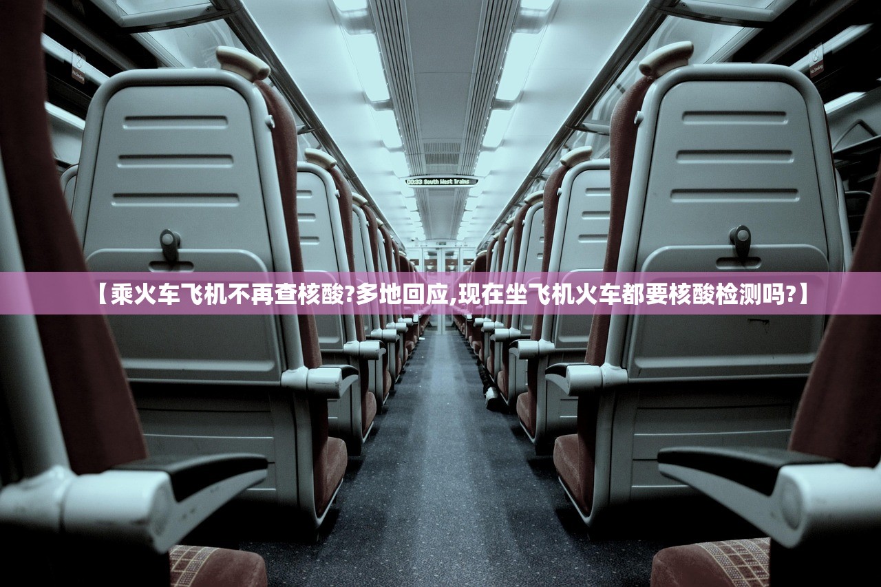 【乘火车飞机不再查核酸?多地回应,现在坐飞机火车都要核酸检测吗?】