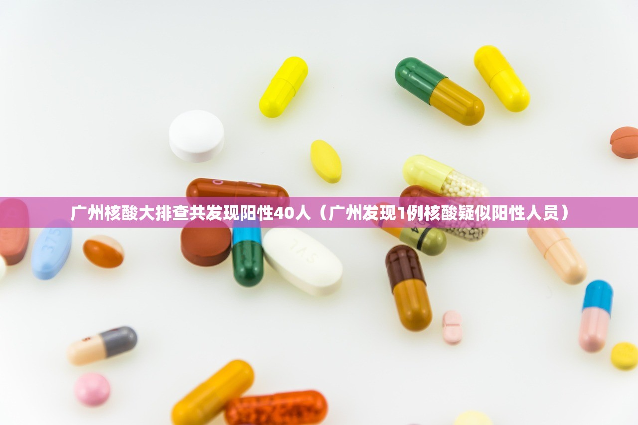 广州核酸大排查共发现阳性40人（广州发现1例核酸疑似阳性人员）