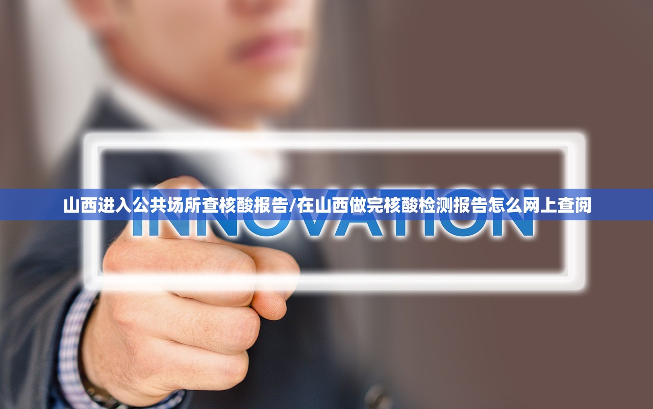 山西进入公共场所查核酸报告/在山西做完核酸检测报告怎么网上查阅