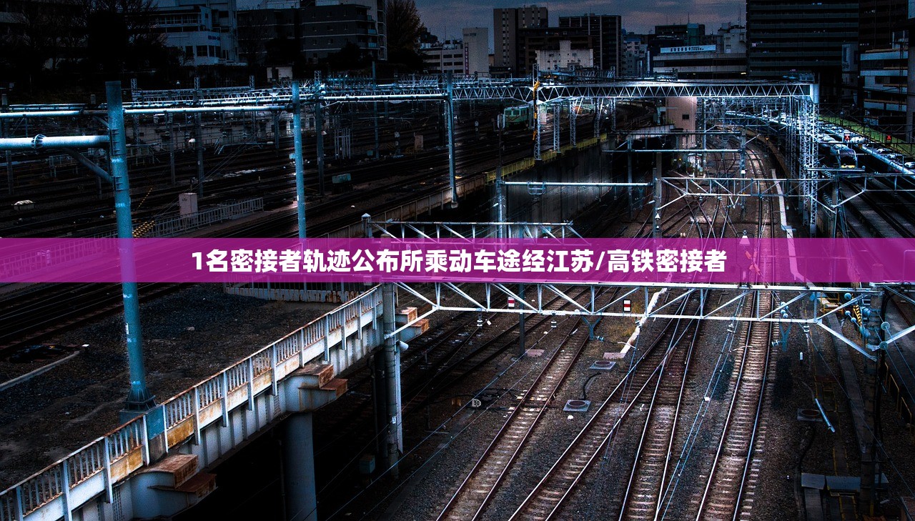 1名密接者轨迹公布所乘动车途经江苏/高铁密接者