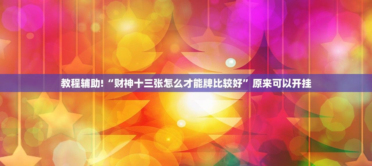 教程辅助!“财神十三张怎么才能牌比较好”原来可以开挂