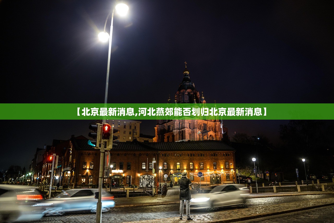 【北京最新消息,河北燕郊能否划归北京最新消息】