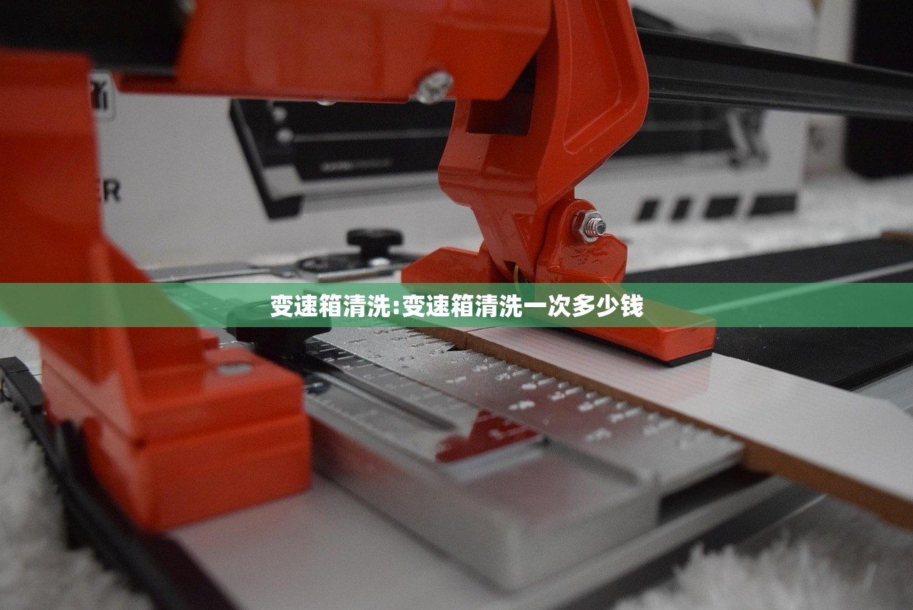 变速箱清洗:变速箱清洗一次多少钱