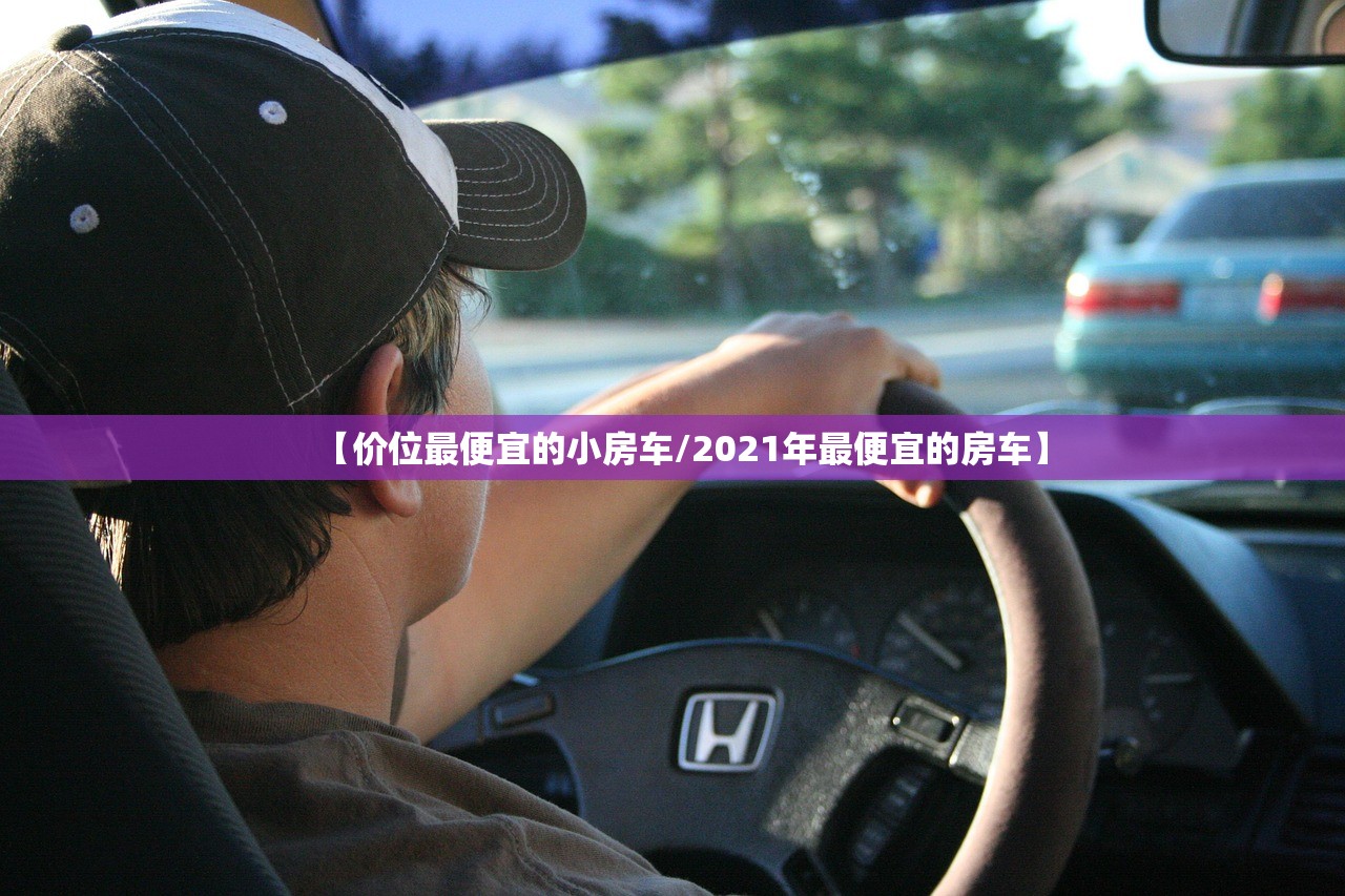 【价位最便宜的小房车/2021年最便宜的房车】