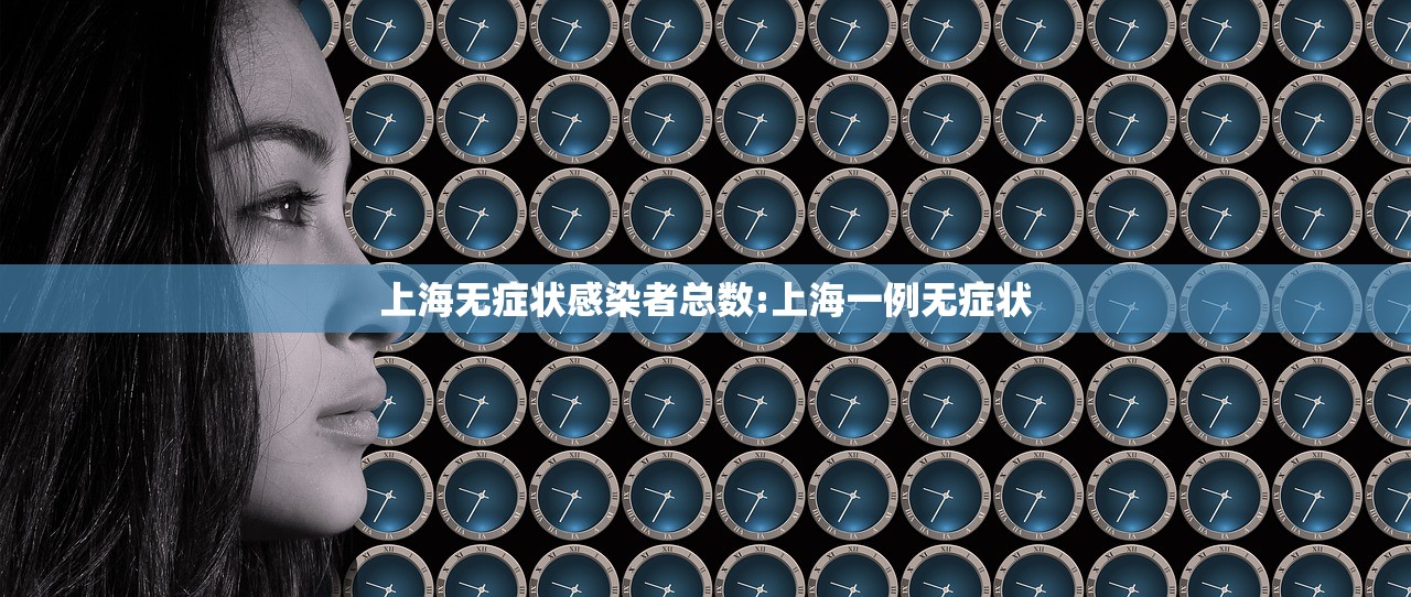 上海无症状感染者总数:上海一例无症状