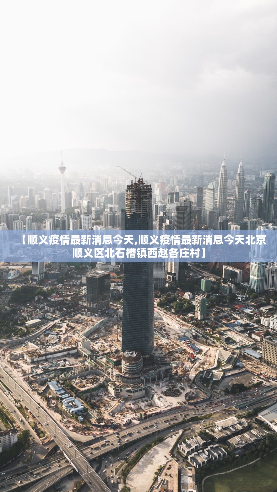 【顺义疫情最新消息今天,顺义疫情最新消息今天北京顺义区北石槽镇西赵各庄村】
