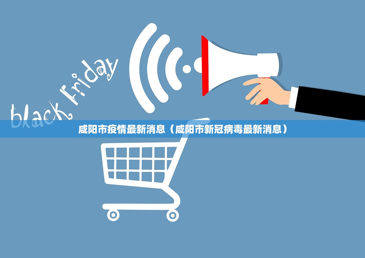 咸阳市疫情最新消息（咸阳市新冠病毒最新消息）