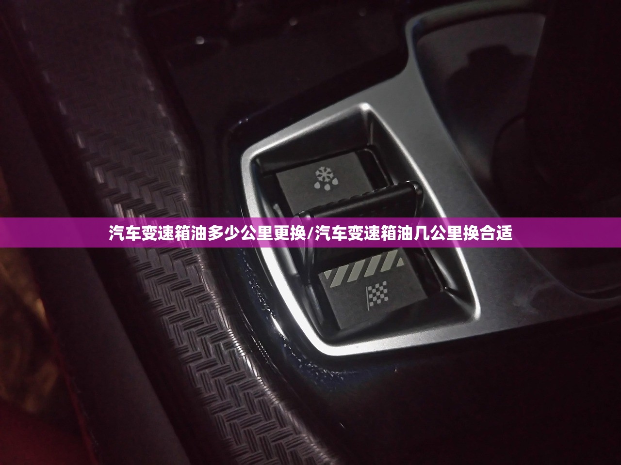 汽车变速箱油多少公里更换/汽车变速箱油几公里换合适