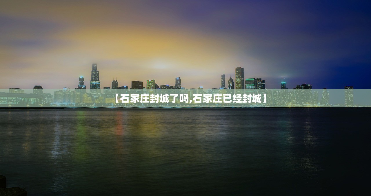 【石家庄封城了吗,石家庄已经封城】