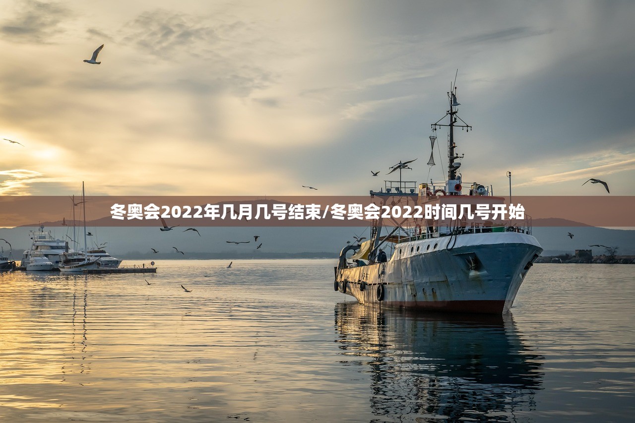 冬奥会2022年几月几号结束/冬奥会2022时间几号开始