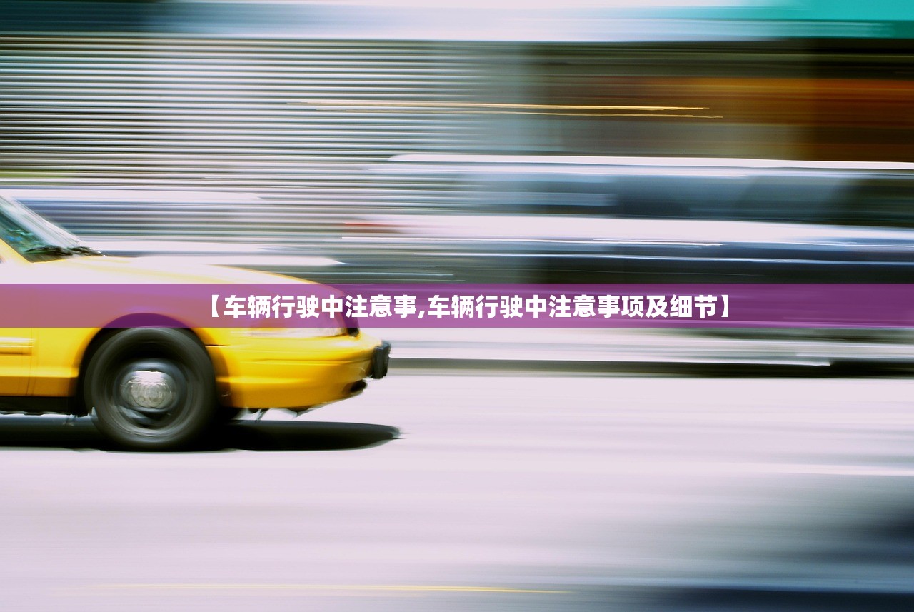 【车辆行驶中注意事,车辆行驶中注意事项及细节】