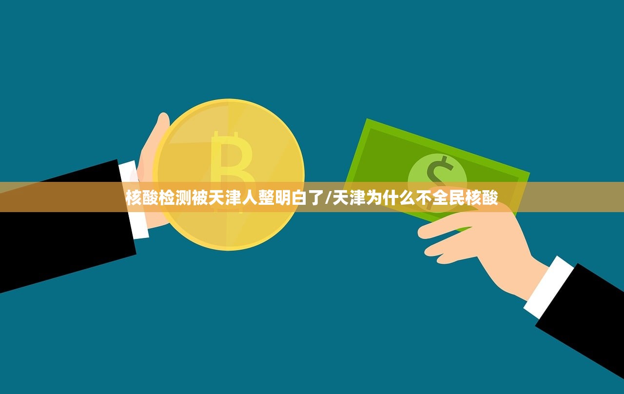 核酸检测被天津人整明白了/天津为什么不全民核酸