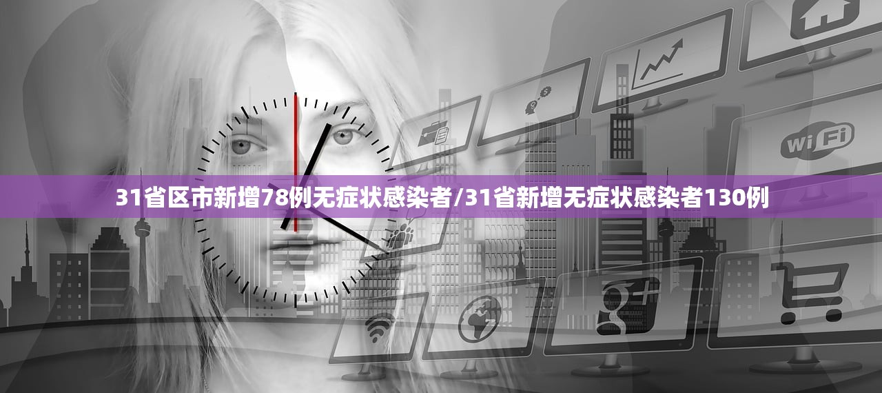 31省区市新增78例无症状感染者/31省新增无症状感染者130例