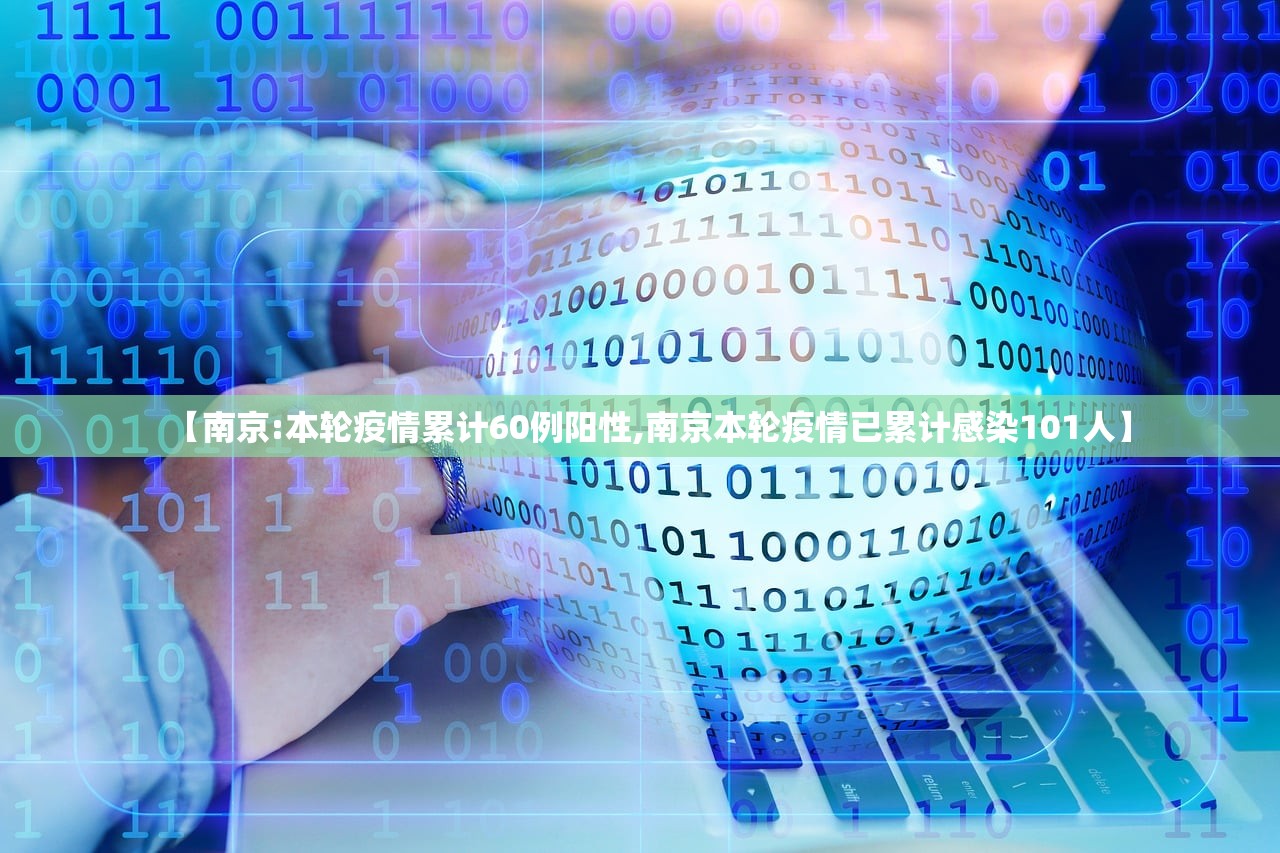 【南京:本轮疫情累计60例阳性,南京本轮疫情已累计感染101人】