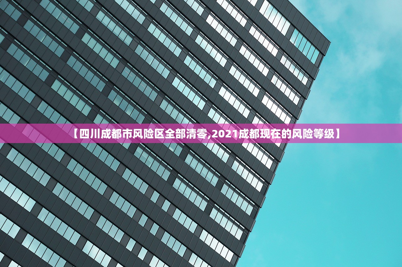 【四川成都市风险区全部清零,2021成都现在的风险等级】 【四川成都市风险区全部清零,2021成都现在的风险等级】
