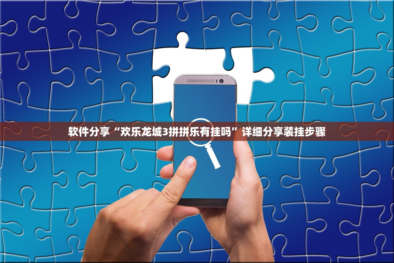软件分享“欢乐龙城3拼拼乐有挂吗	”详细分享装挂步骤