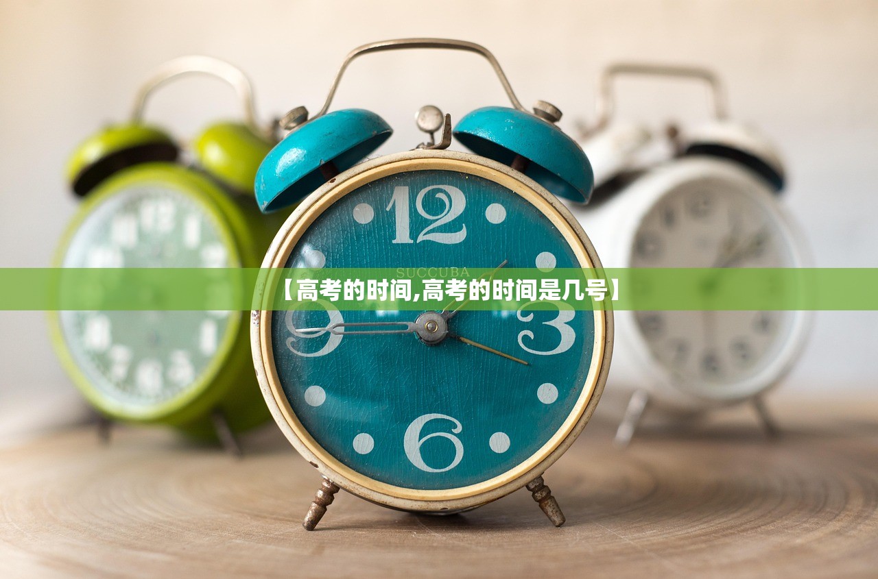 【高考的时间,高考的时间是几号】