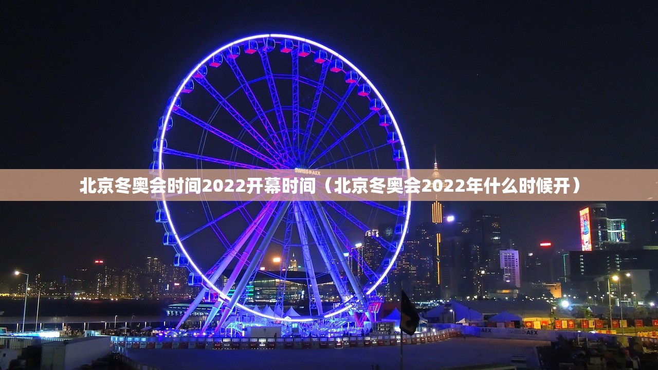 北京冬奥会时间2022开幕时间（北京冬奥会2022年什么时候开）