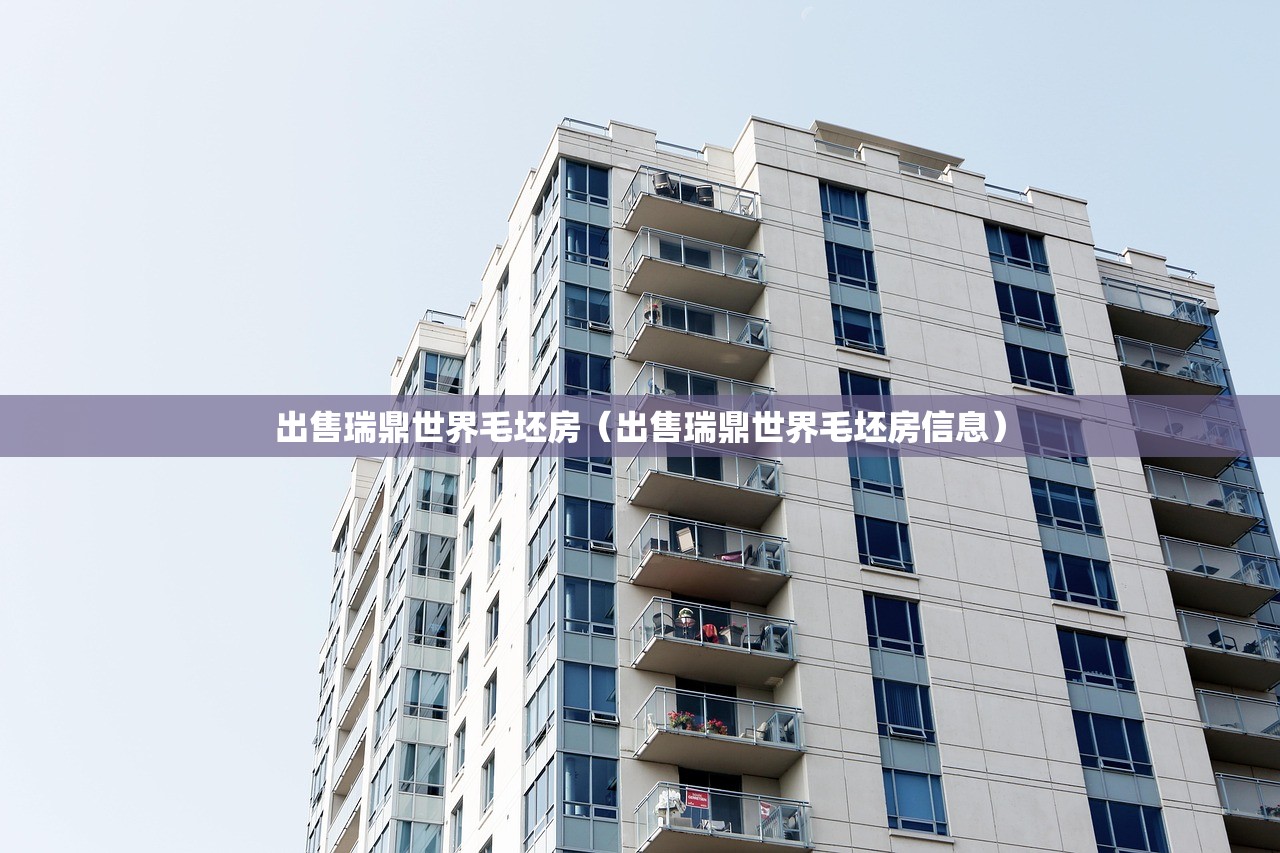 出售瑞鼎世界毛坯房（出售瑞鼎世界毛坯房信息）