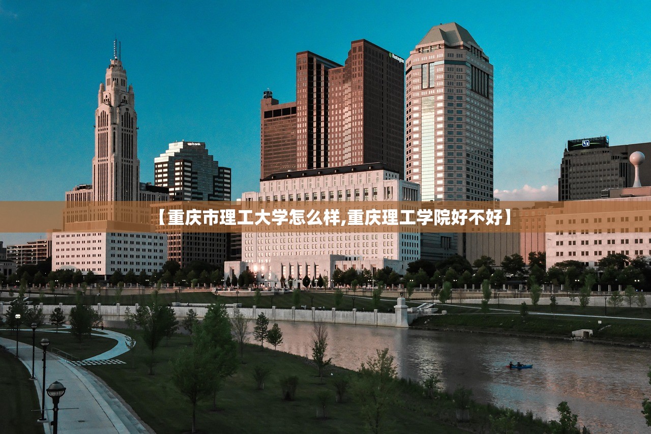 【重庆市理工大学怎么样,重庆理工学院好不好】