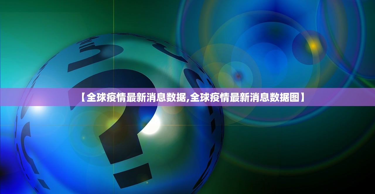 【全球疫情最新消息数据,全球疫情最新消息数据图】