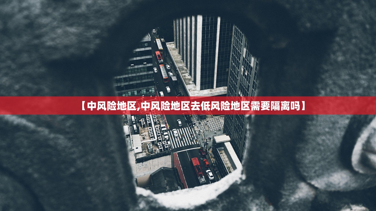 【中风险地区,中风险地区去低风险地区需要隔离吗】