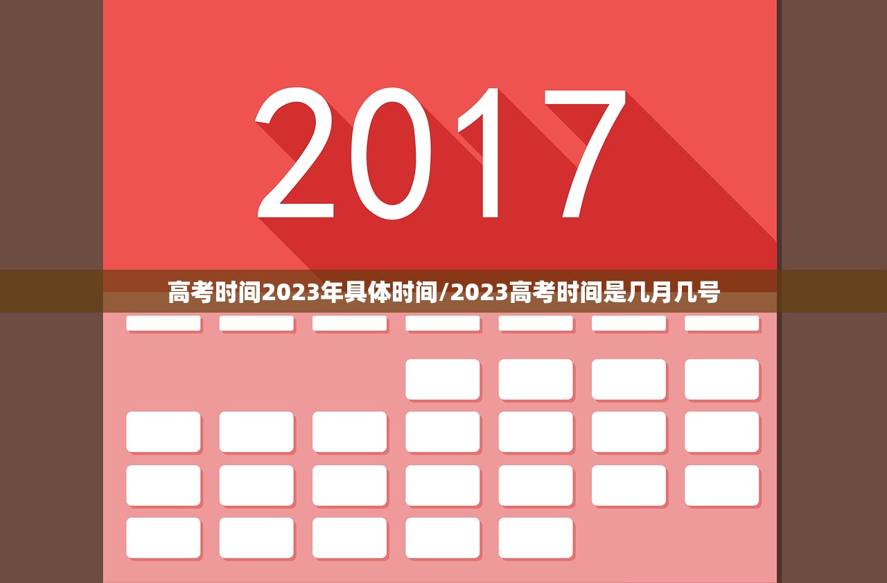 高考时间2023年具体时间/2023高考时间是几月几号