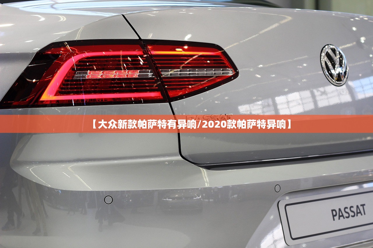 【大众新款帕萨特有异响/2020款帕萨特异响】