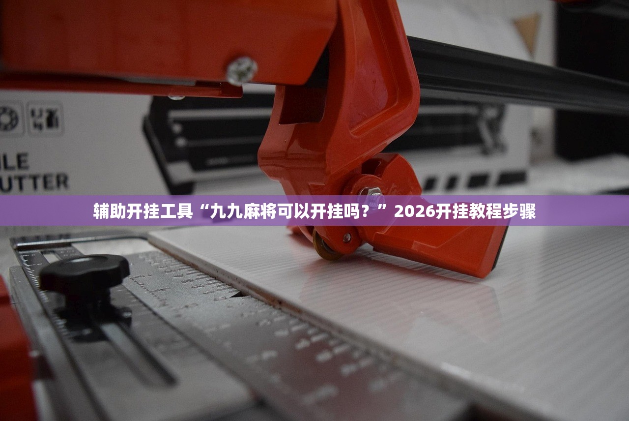 辅助开挂工具“九九麻将可以开挂吗？”2026开挂教程步骤