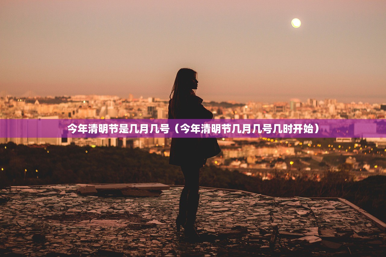今年清明节是几月几号(今年清明节几月几号几时开始) 今年清明节是几月几号(今年清明节几月几号几时开始)