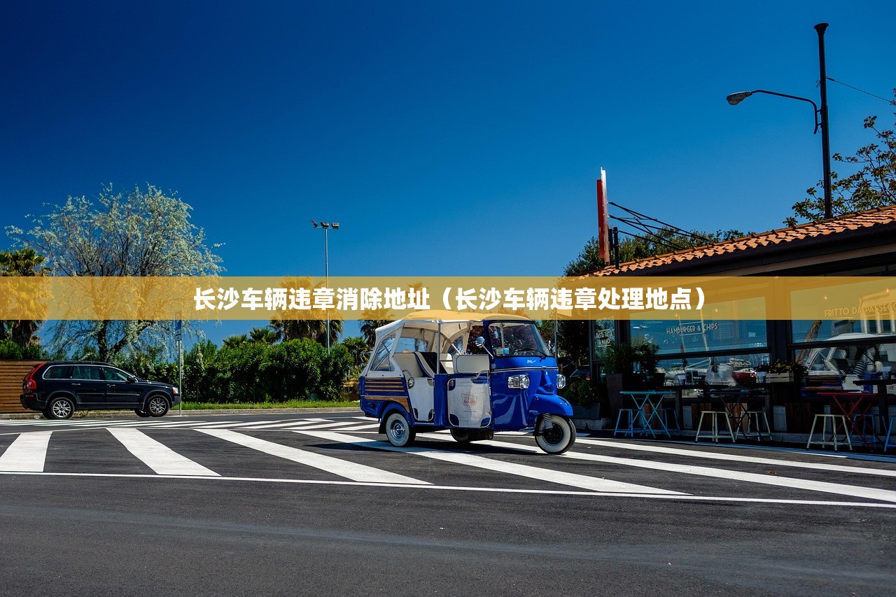 长沙车辆违章消除地址（长沙车辆违章处理地点）