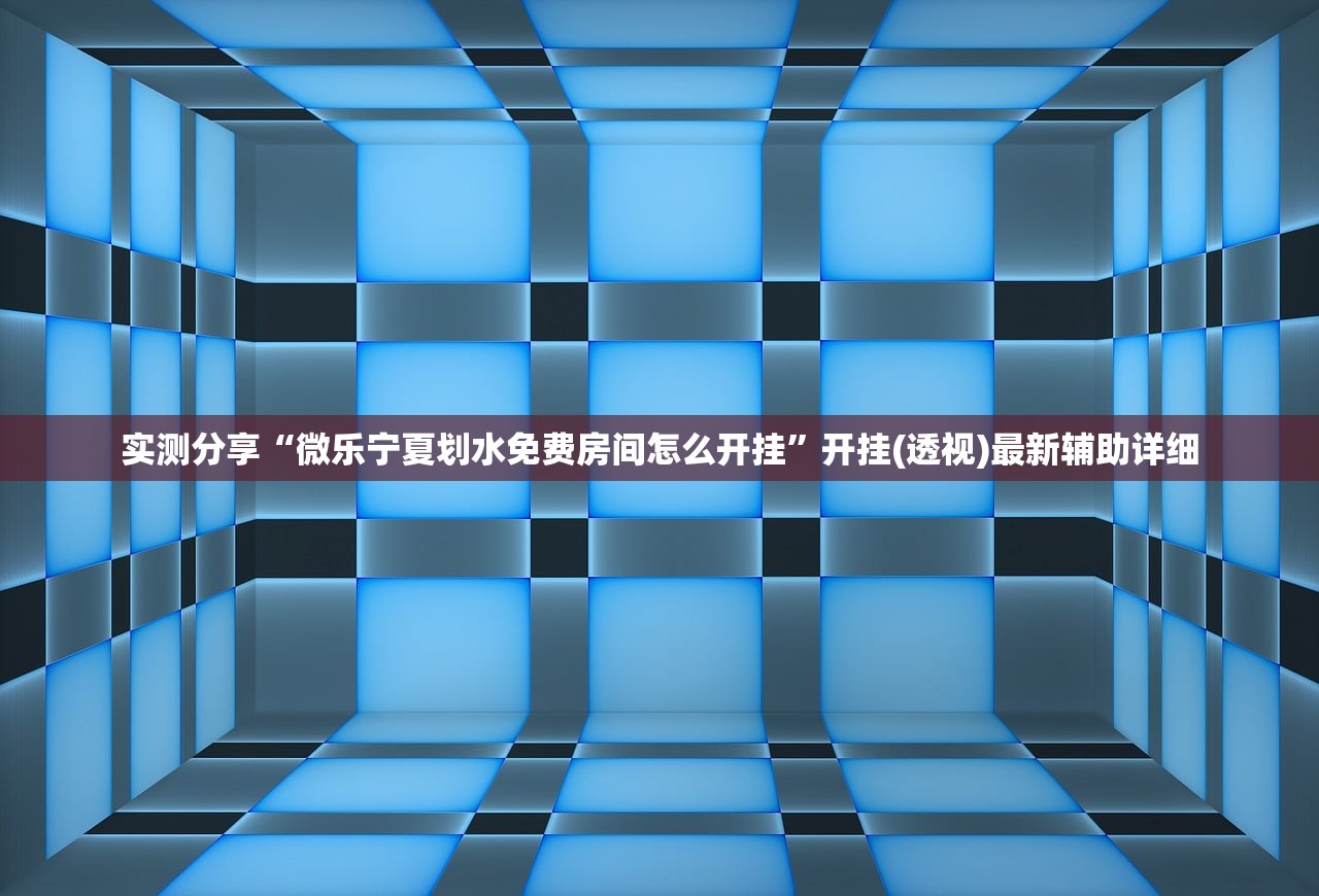 实测分享“微乐宁夏划水免费房间怎么开挂”开挂(透视)最新辅助详细