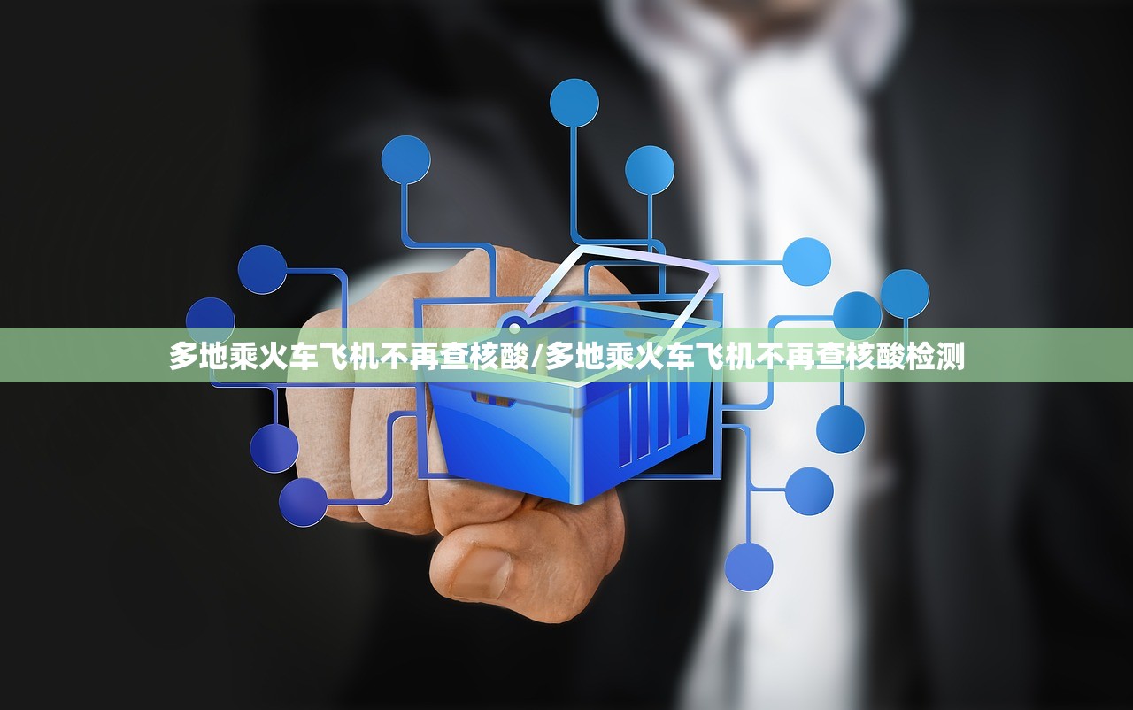 多地乘火车飞机不再查核酸/多地乘火车飞机不再查核酸检测