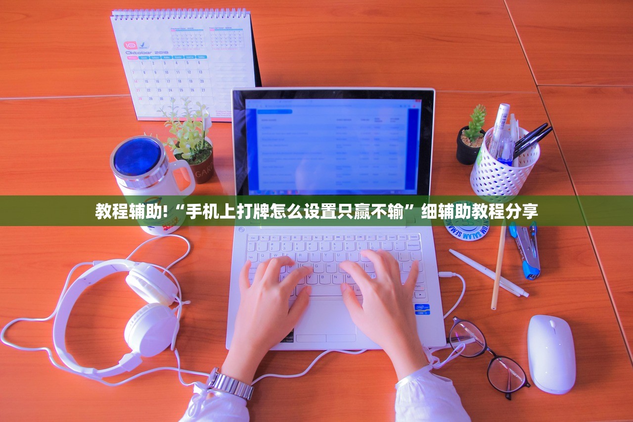 教程辅助!“手机上打牌怎么设置只赢不输	”细辅助教程分享