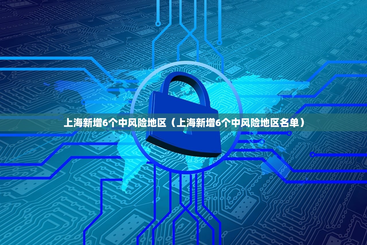 上海新增6个中风险地区（上海新增6个中风险地区名单）