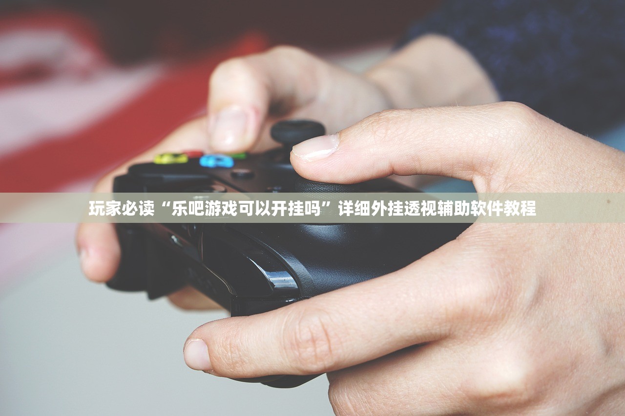 玩家必读“乐吧游戏可以开挂吗”详细外挂透视辅助软件教程