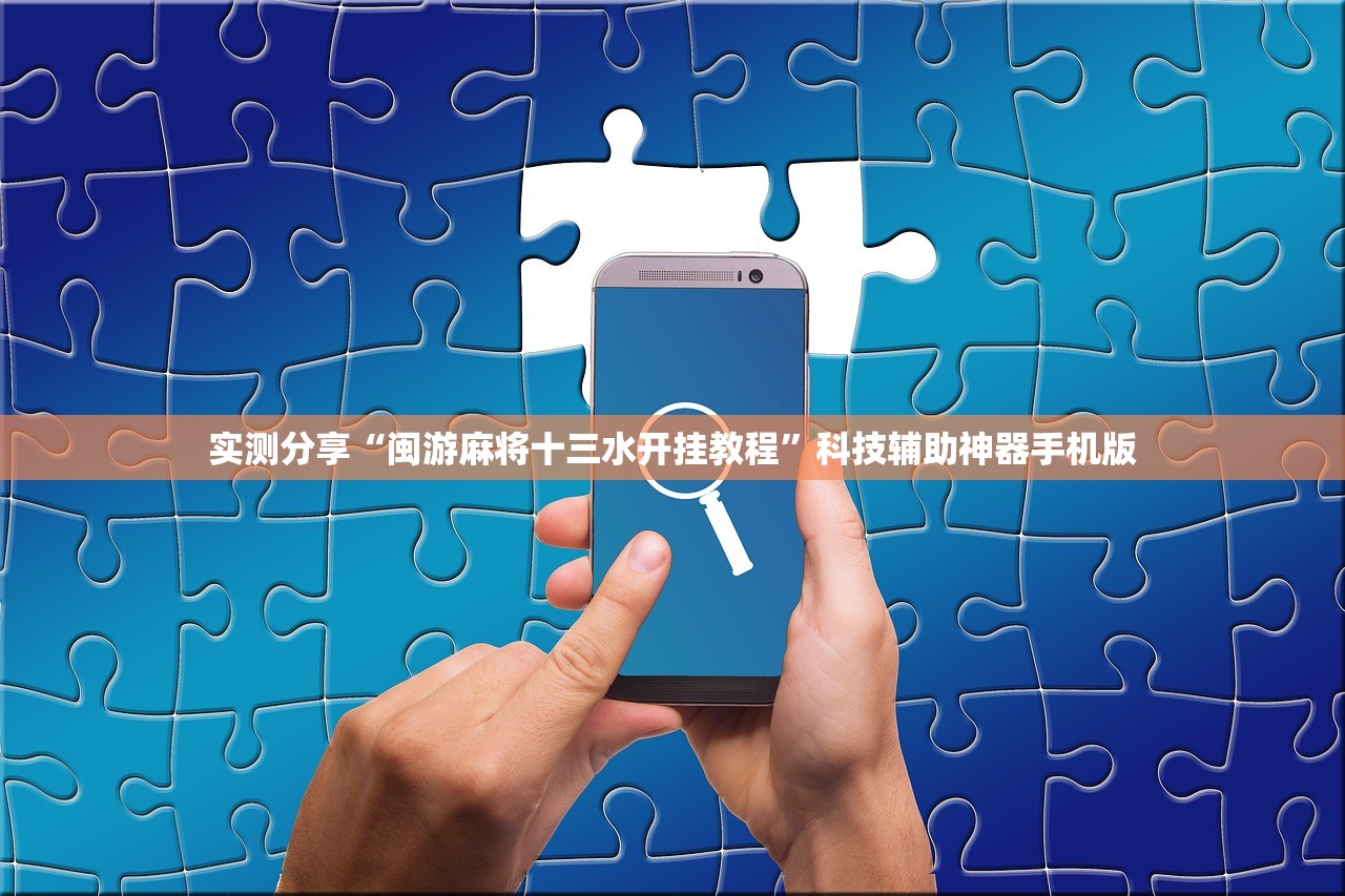 实测分享“闽游麻将十三水开挂教程”科技辅助神器手机版