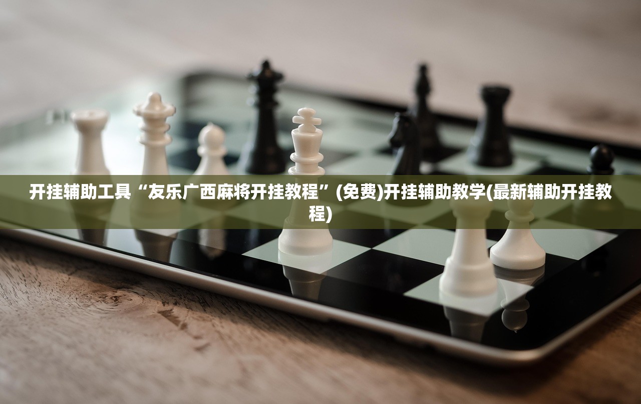开挂辅助工具“友乐广西麻将开挂教程	”(免费)开挂辅助教学(最新辅助开挂教程)