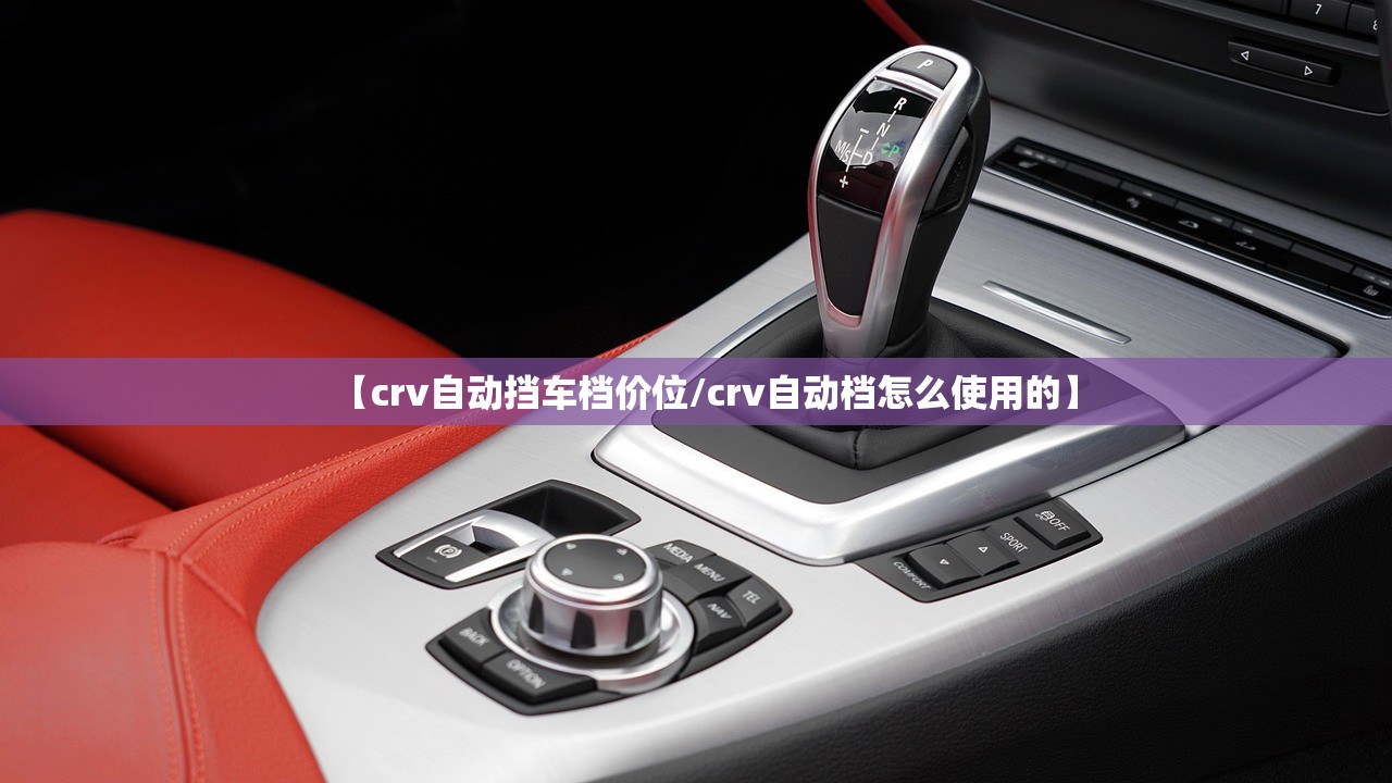 【crv自动挡车档价位/crv自动档怎么使用的】
