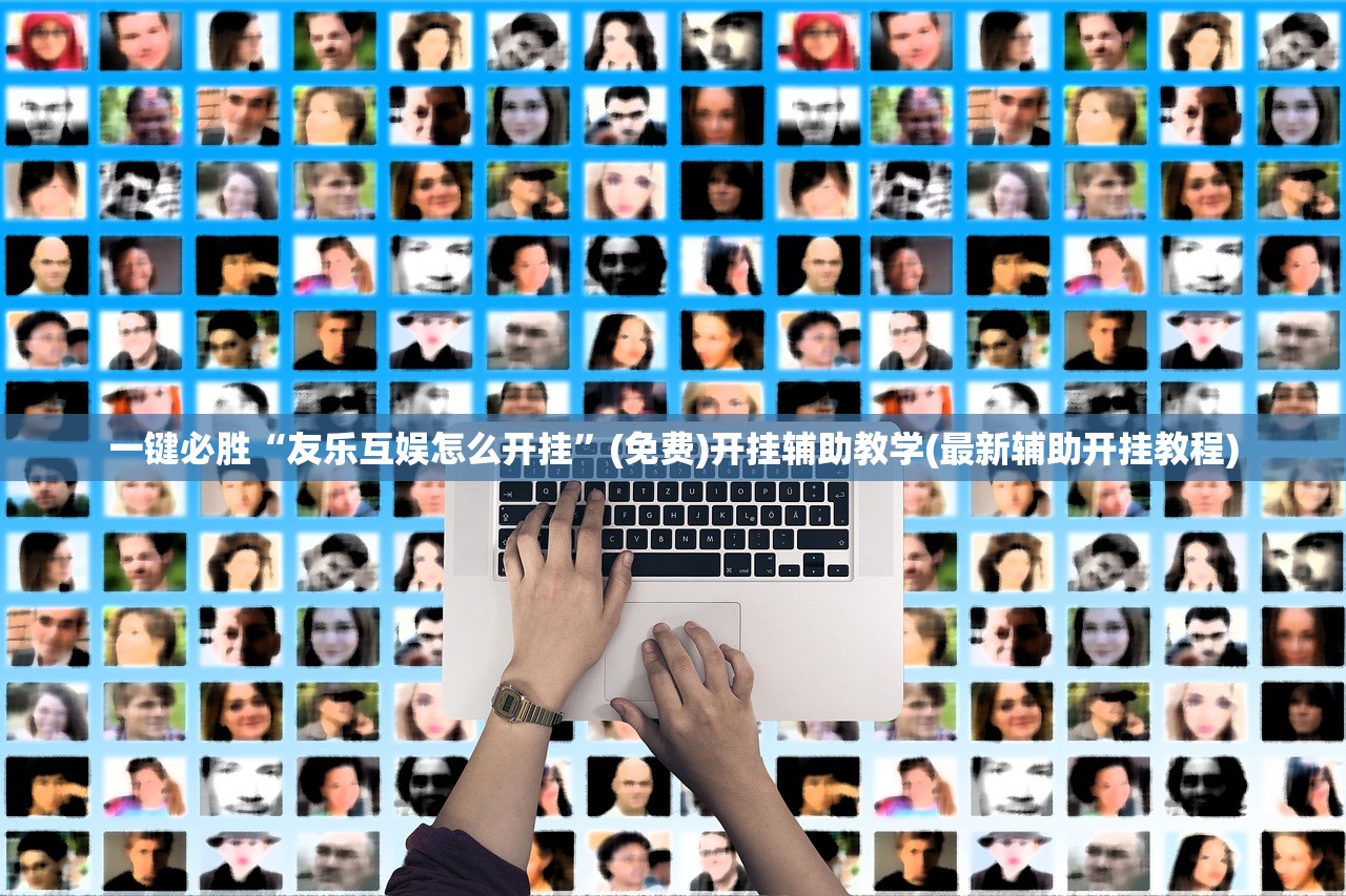一键必胜“友乐互娱怎么开挂	”(免费)开挂辅助教学(最新辅助开挂教程)