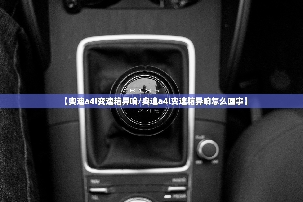 【奥迪a4l变速箱异响/奥迪a4l变速箱异响怎么回事】
