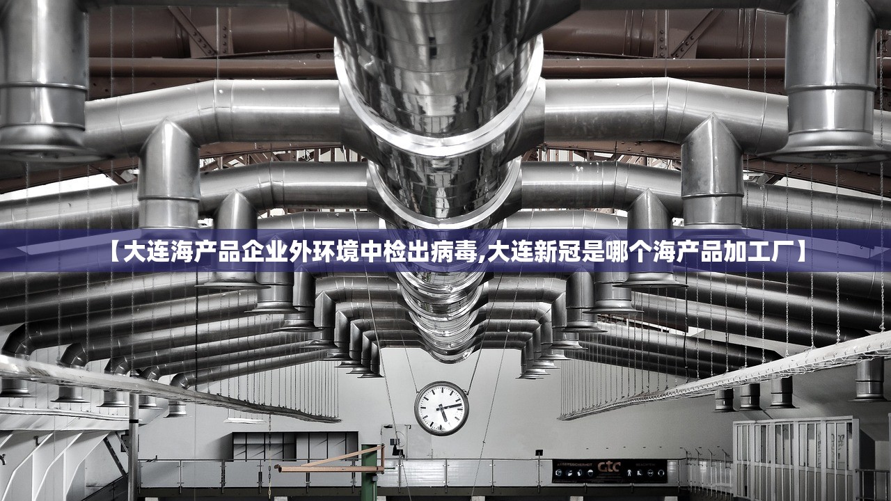 【大连海产品企业外环境中检出病毒,大连新冠是哪个海产品加工厂】