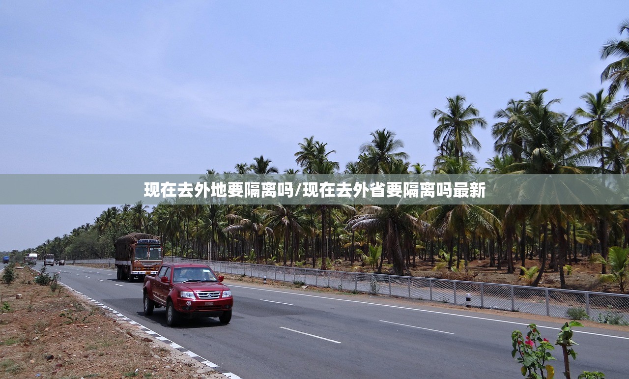 现在去外地要隔离吗/现在去外省要隔离吗最新 现在去外地要隔离吗/现在去外省要隔离吗最新